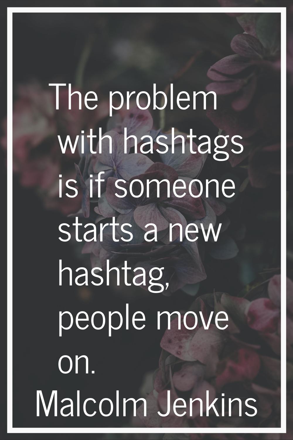 The problem with hashtags is if someone starts a new hashtag, people move on.