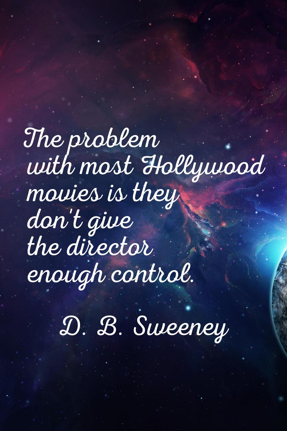 The problem with most Hollywood movies is they don't give the director enough control.