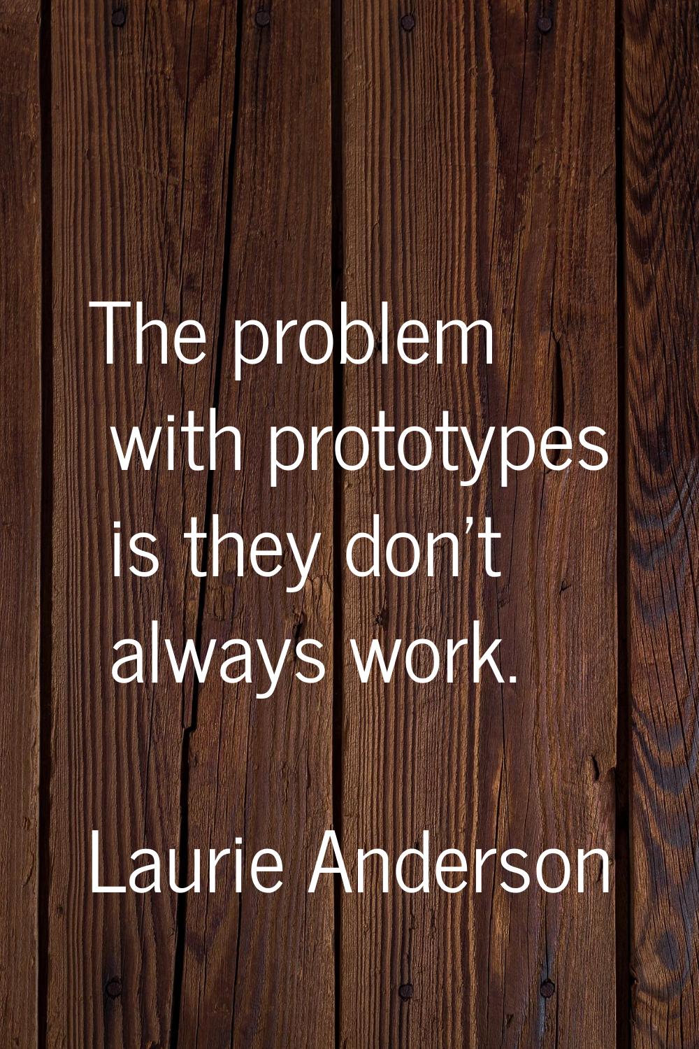 The problem with prototypes is they don't always work.