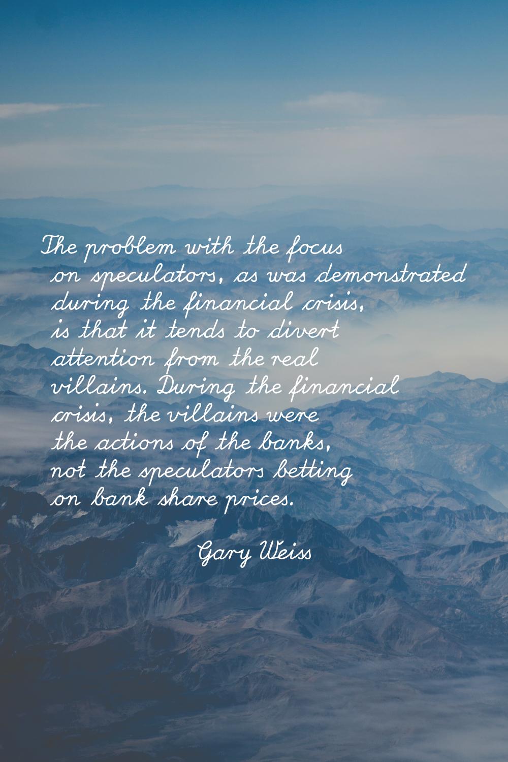 The problem with the focus on speculators, as was demonstrated during the financial crisis, is that