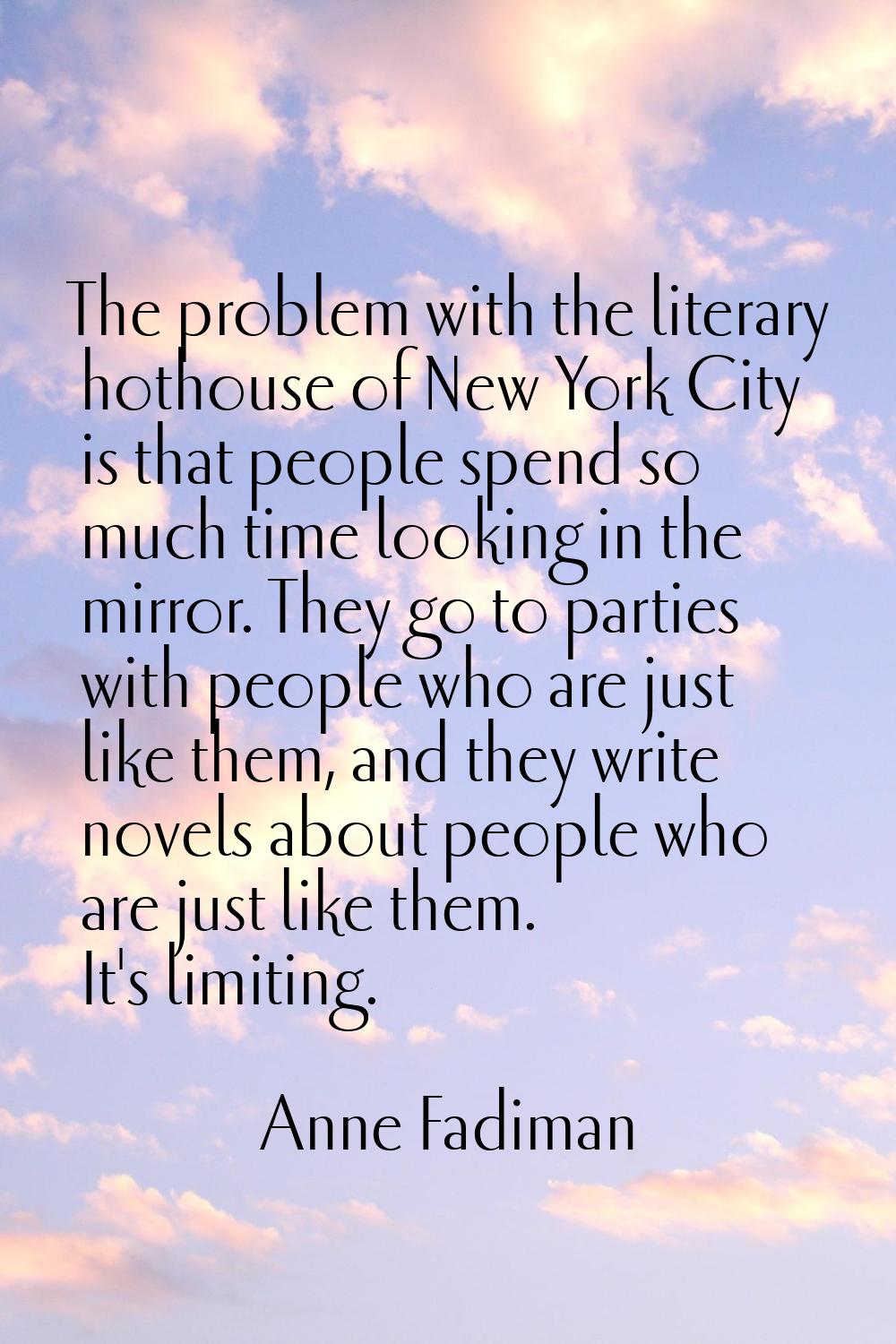 The problem with the literary hothouse of New York City is that people spend so much time looking i
