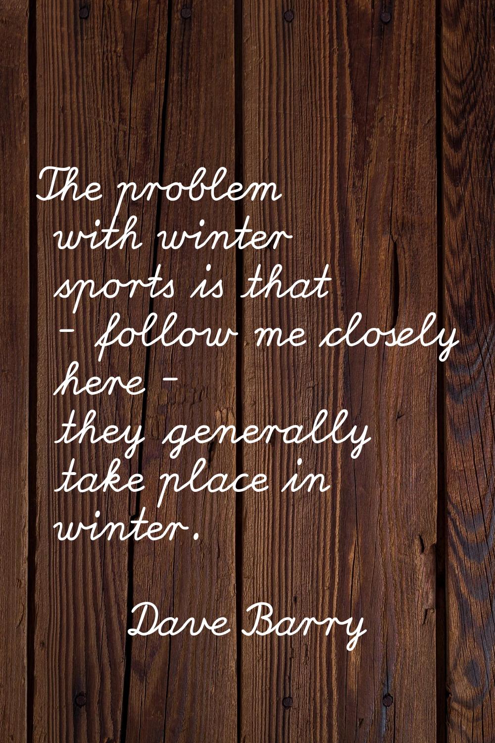 The problem with winter sports is that - follow me closely here - they generally take place in wint