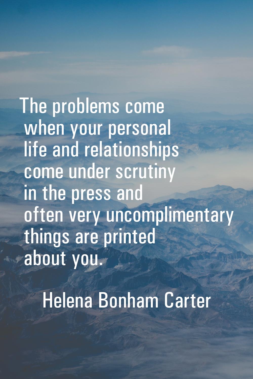 The problems come when your personal life and relationships come under scrutiny in the press and of