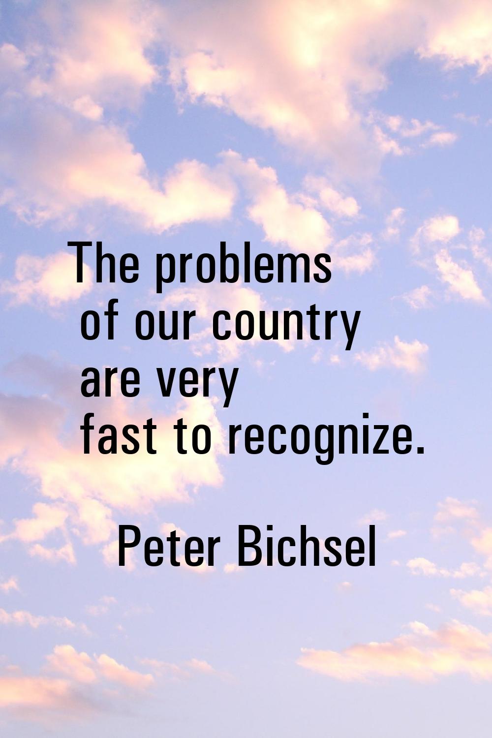 The problems of our country are very fast to recognize.