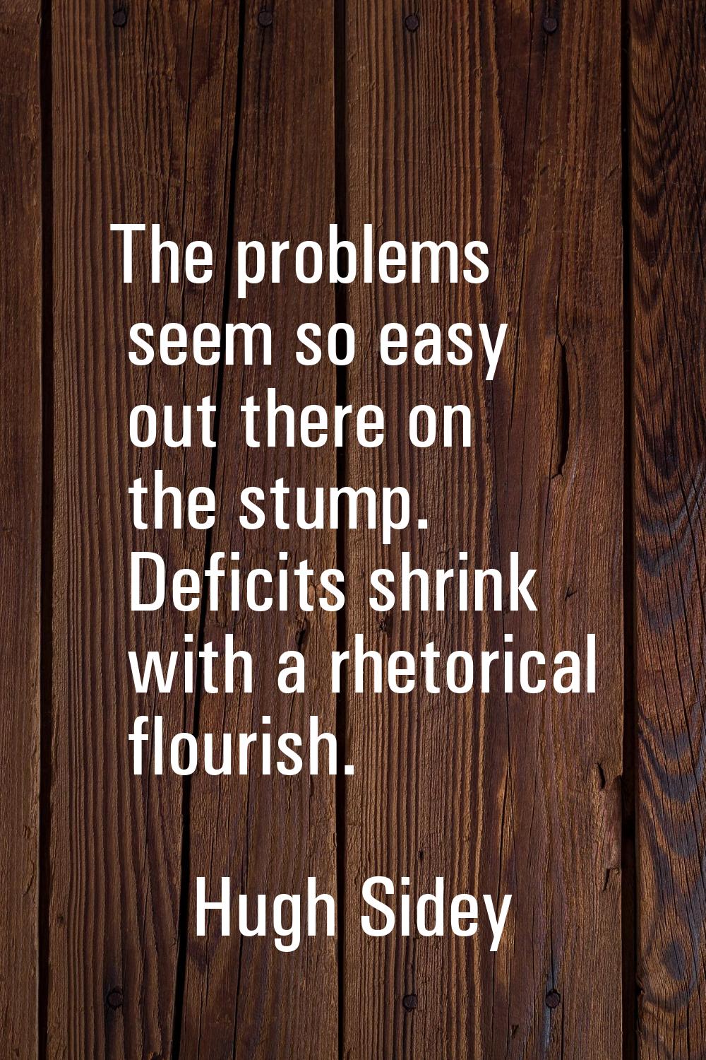 The problems seem so easy out there on the stump. Deficits shrink with a rhetorical flourish.