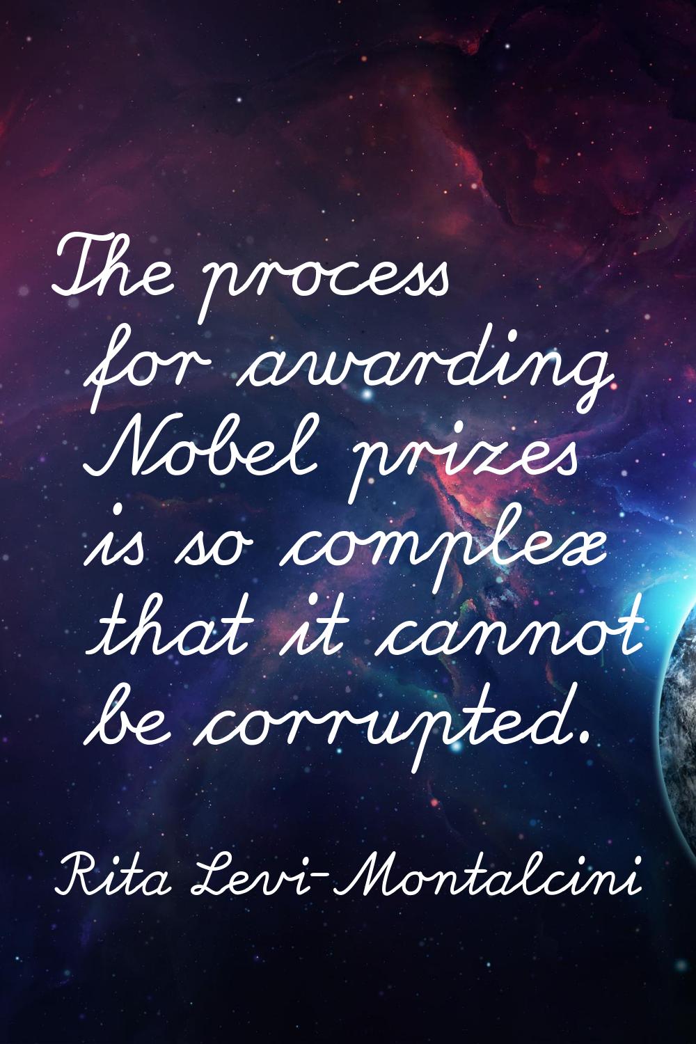 The process for awarding Nobel prizes is so complex that it cannot be corrupted.