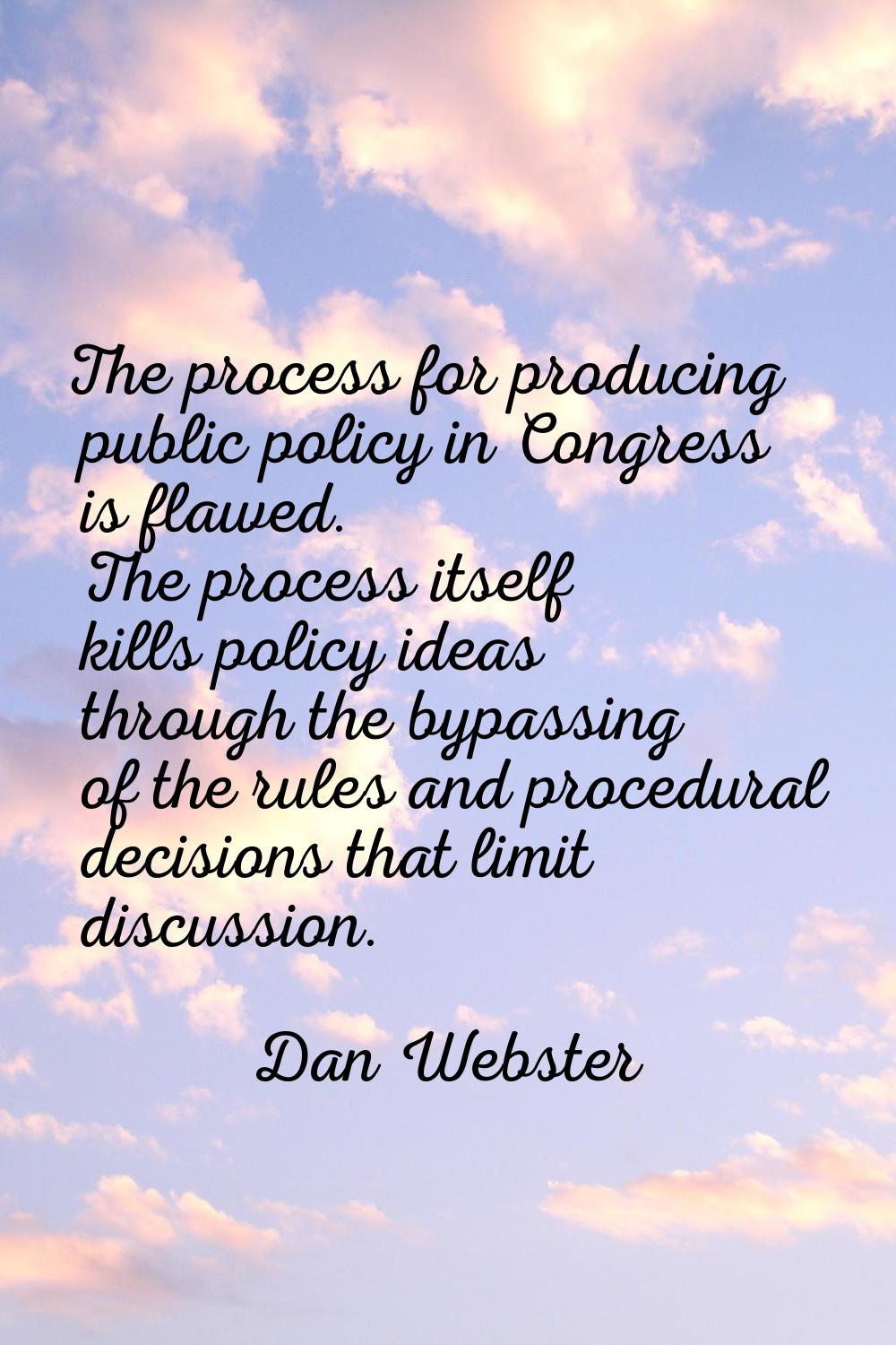 The process for producing public policy in Congress is flawed. The process itself kills policy idea
