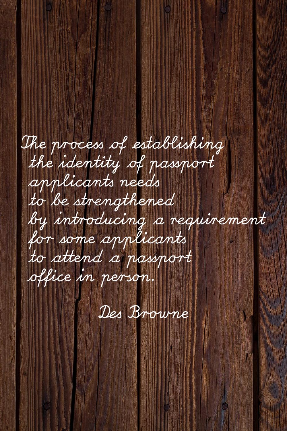 The process of establishing the identity of passport applicants needs to be strengthened by introdu
