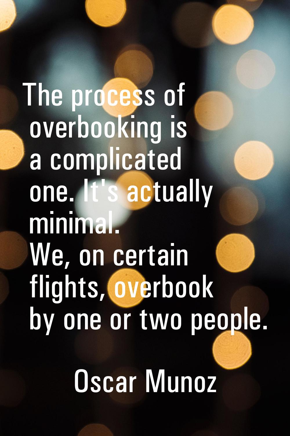 The process of overbooking is a complicated one. It's actually minimal. We, on certain flights, ove