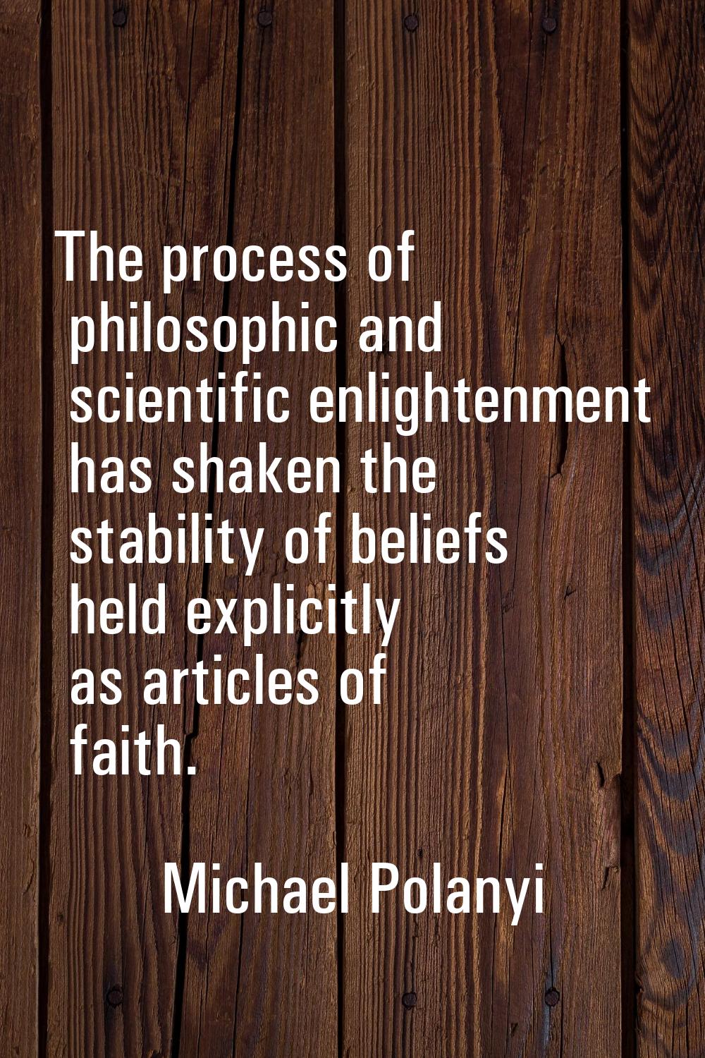 The process of philosophic and scientific enlightenment has shaken the stability of beliefs held ex