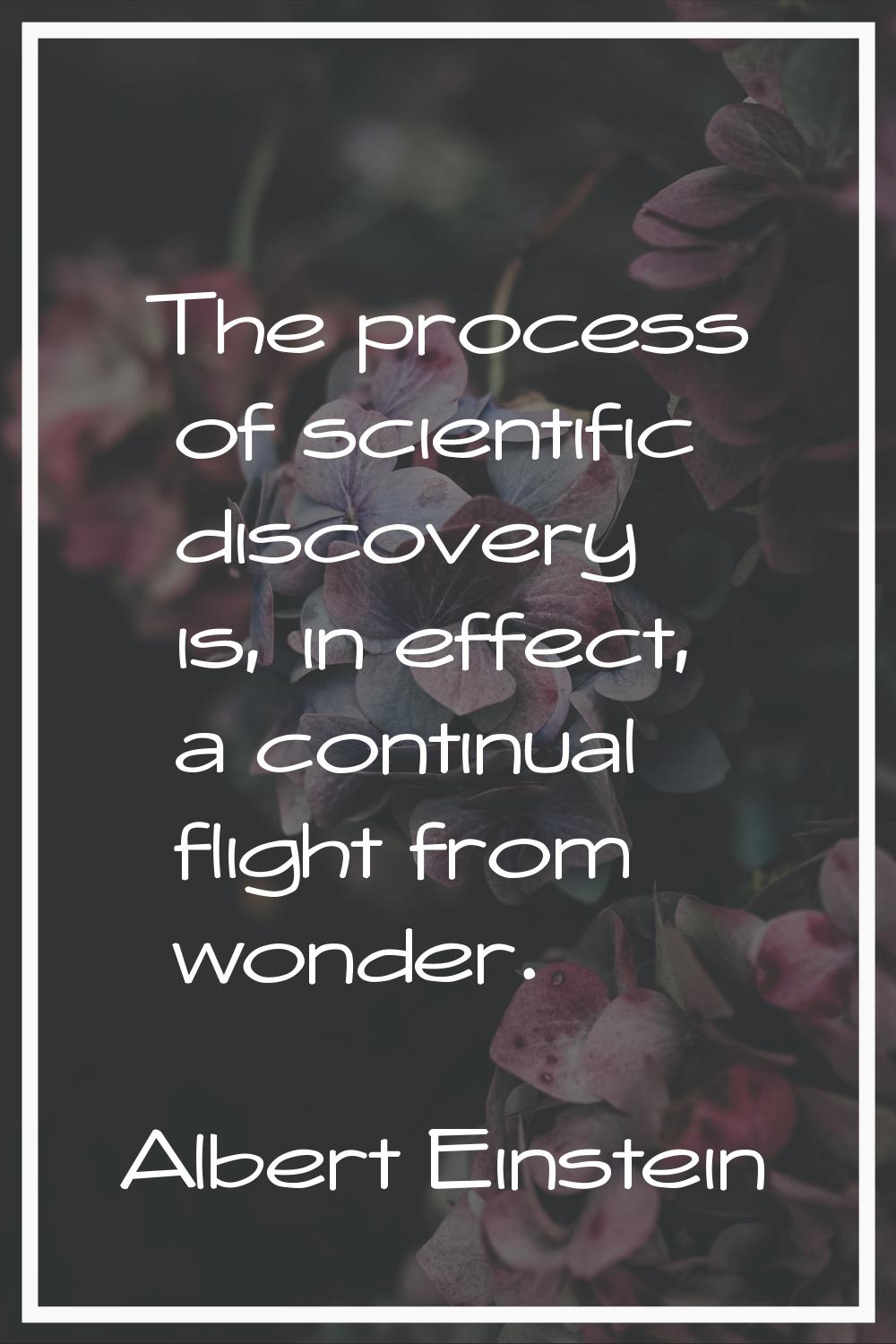 The process of scientific discovery is, in effect, a continual flight from wonder.
