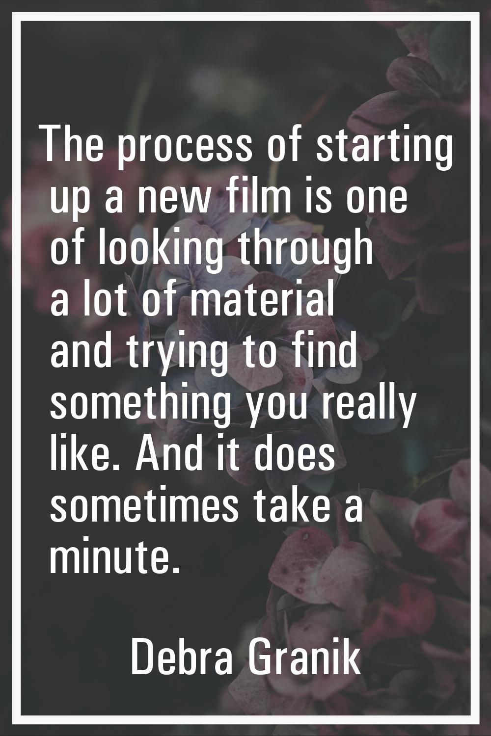 The process of starting up a new film is one of looking through a lot of material and trying to fin