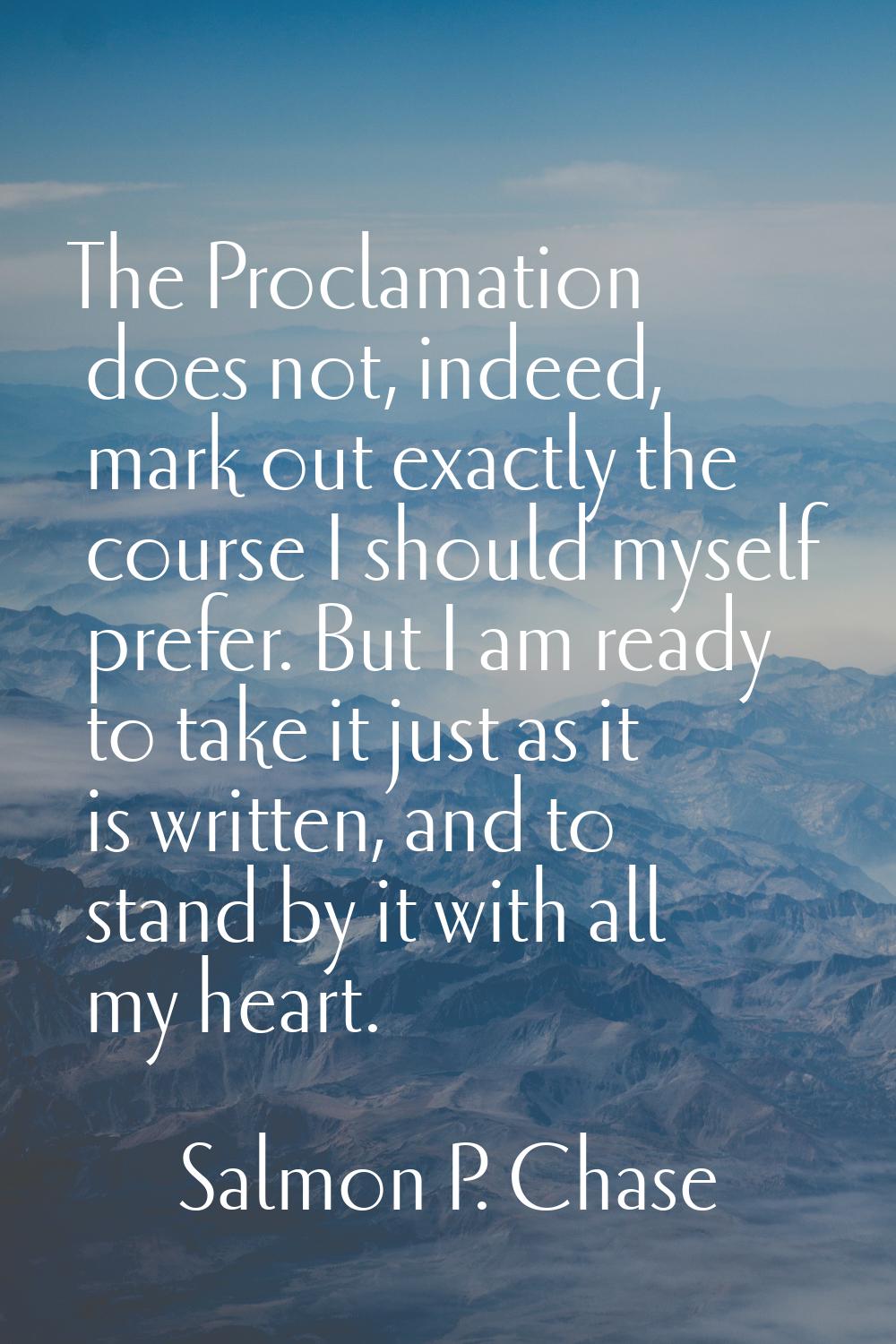 The Proclamation does not, indeed, mark out exactly the course I should myself prefer. But I am rea