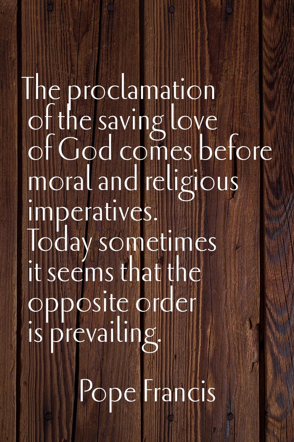 The proclamation of the saving love of God comes before moral and religious imperatives. Today some