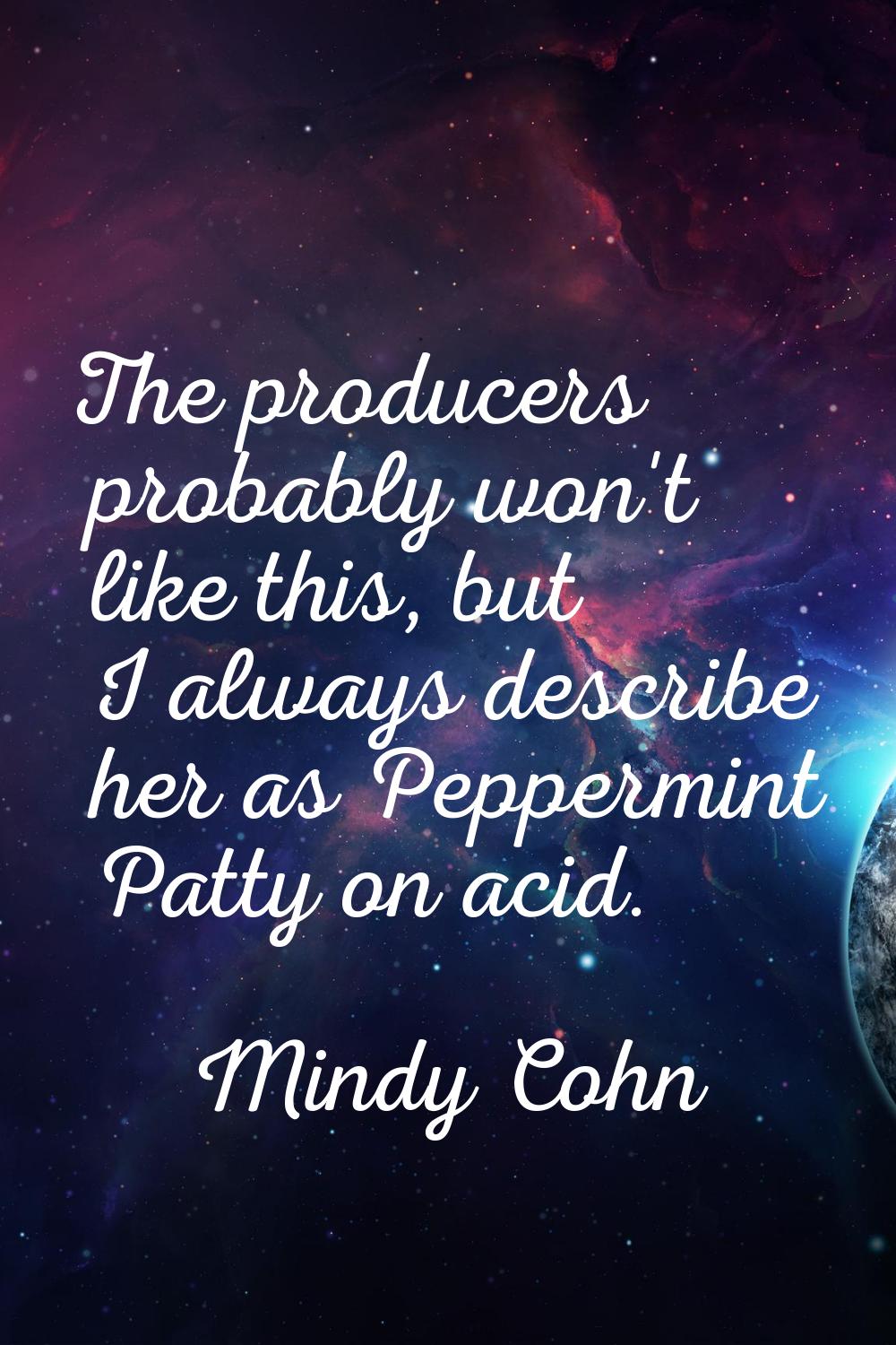 The producers probably won't like this, but I always describe her as Peppermint Patty on acid.