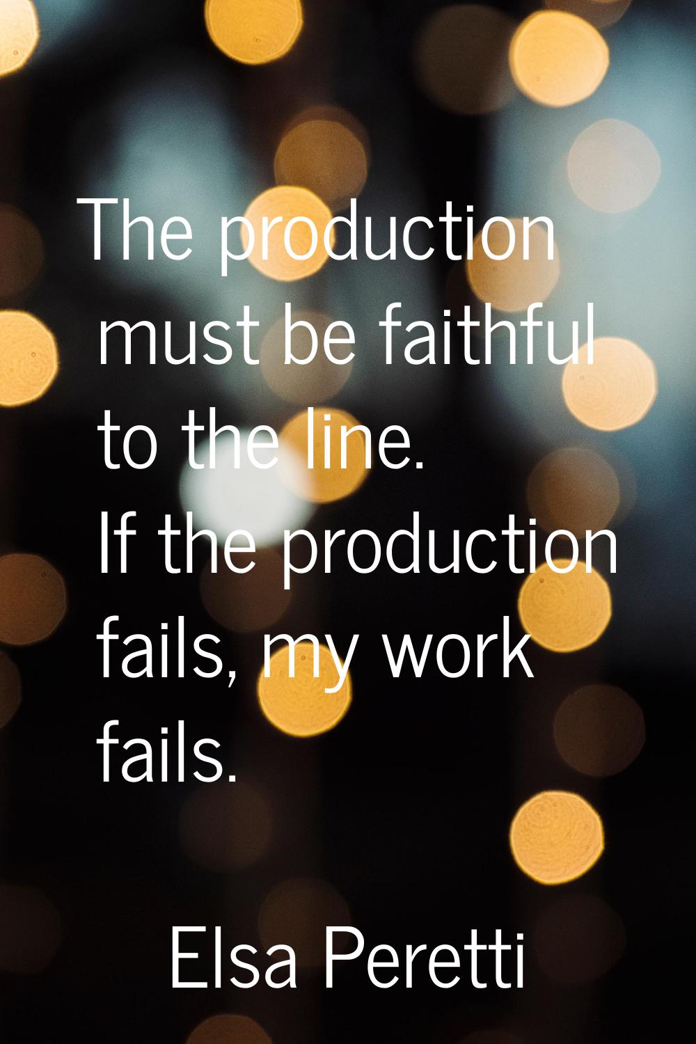 The production must be faithful to the line. If the production fails, my work fails.