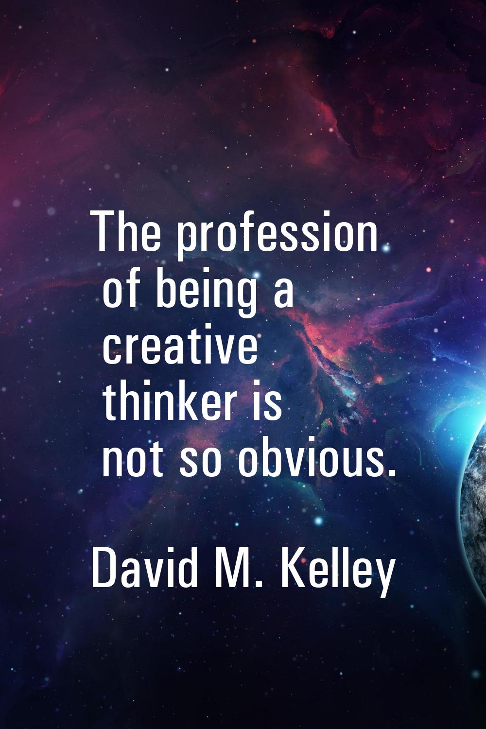 The profession of being a creative thinker is not so obvious.