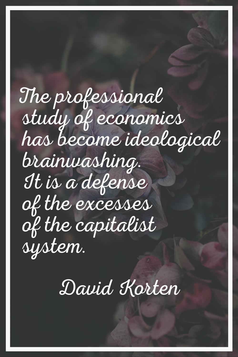 The professional study of economics has become ideological brainwashing. It is a defense of the exc