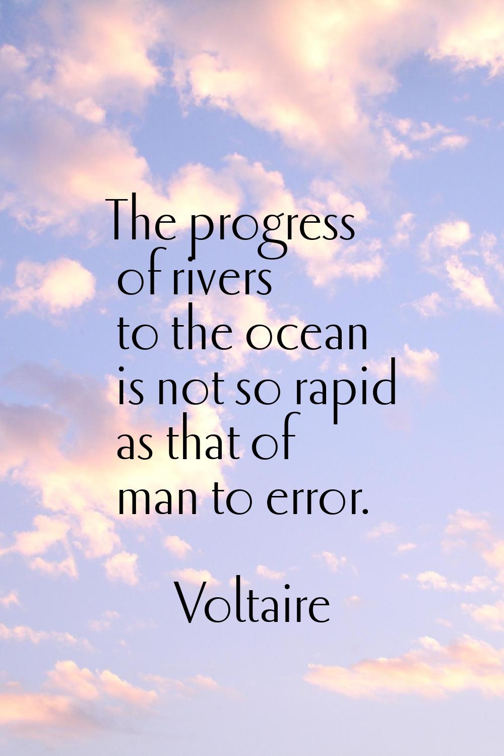 The progress of rivers to the ocean is not so rapid as that of man to error.