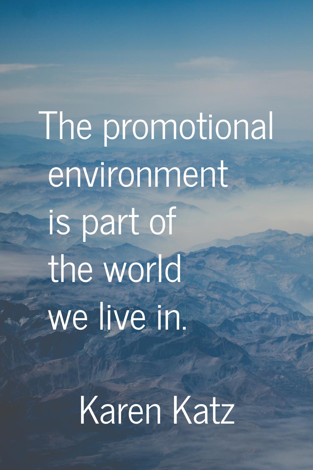 The promotional environment is part of the world we live in.