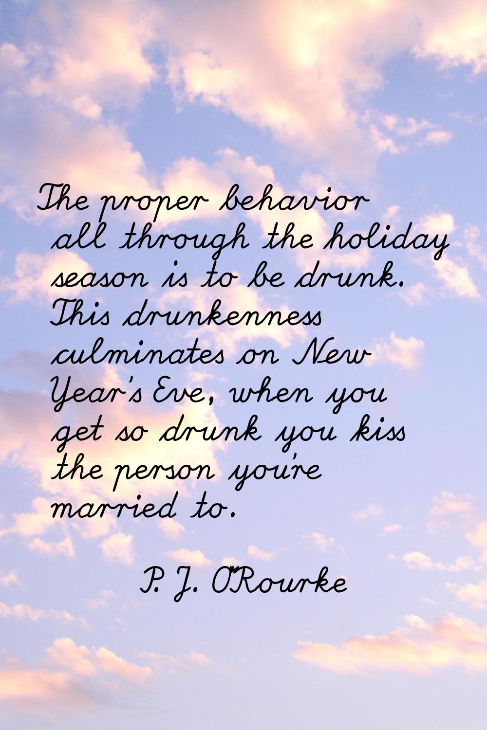 The proper behavior all through the holiday season is to be drunk. This drunkenness culminates on N