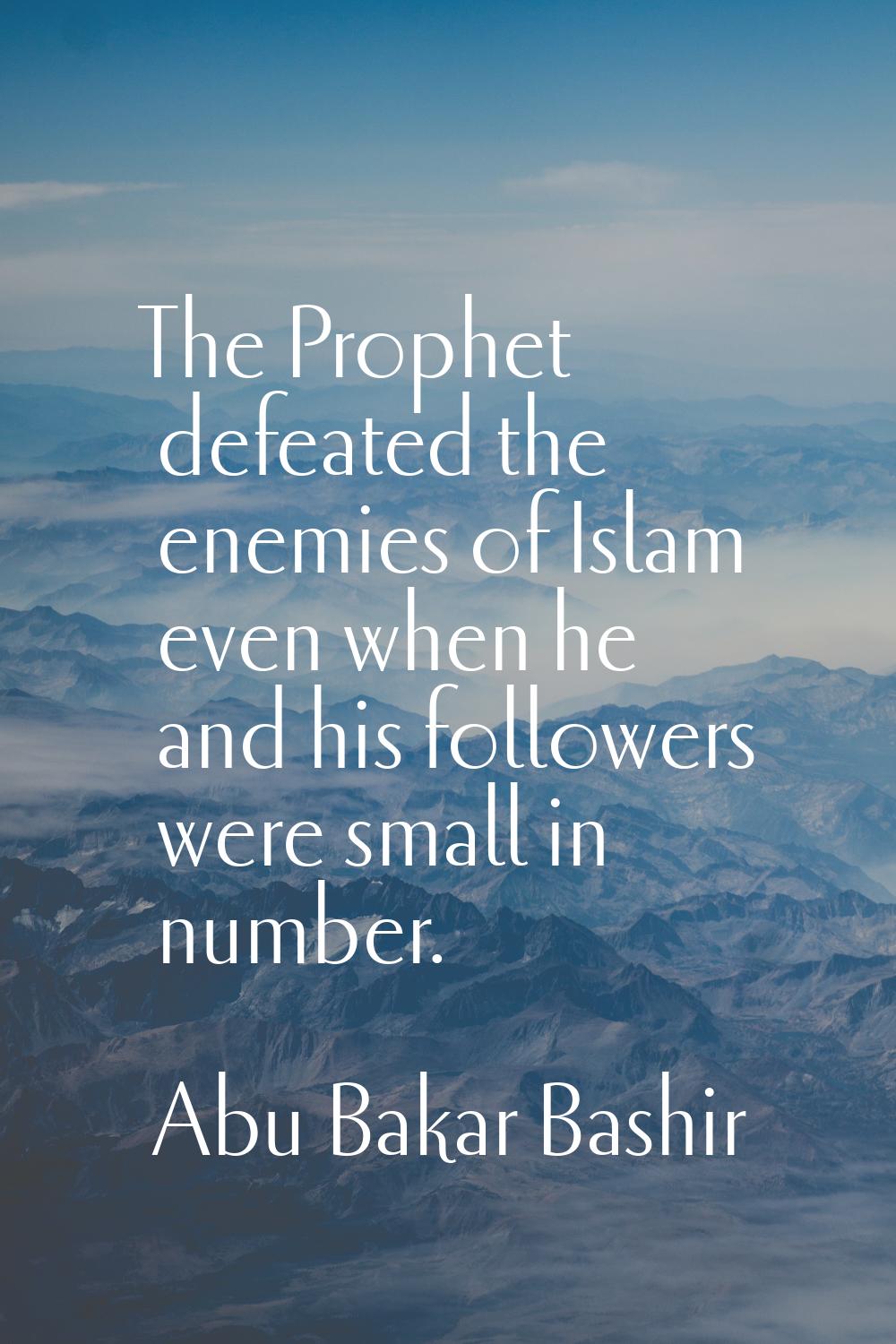 The Prophet defeated the enemies of Islam even when he and his followers were small in number.