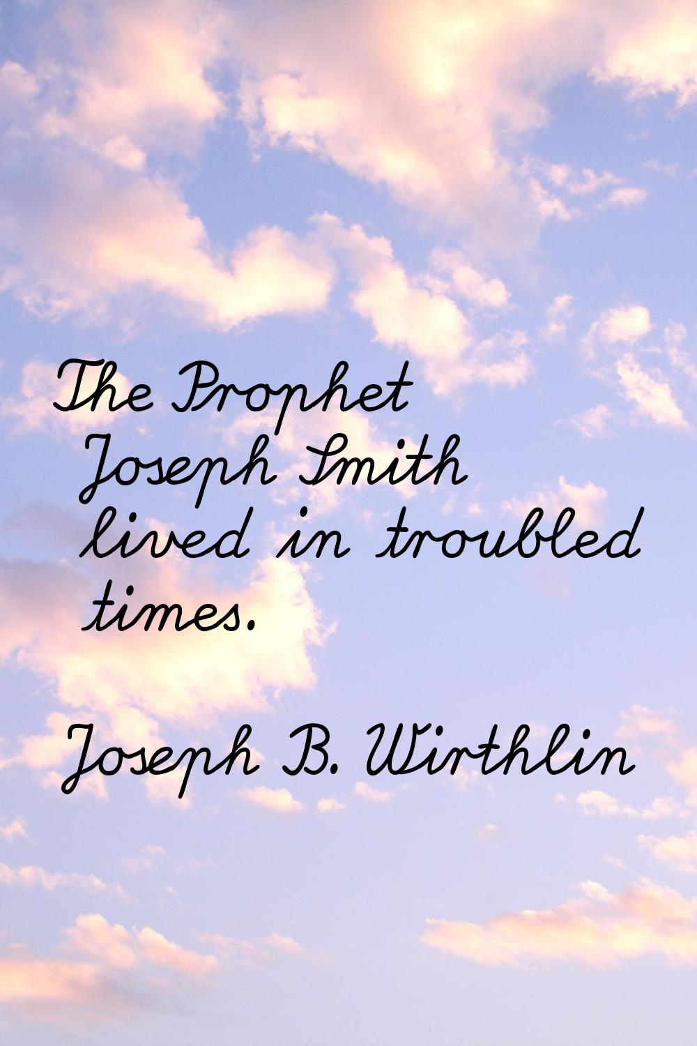 The Prophet Joseph Smith lived in troubled times.