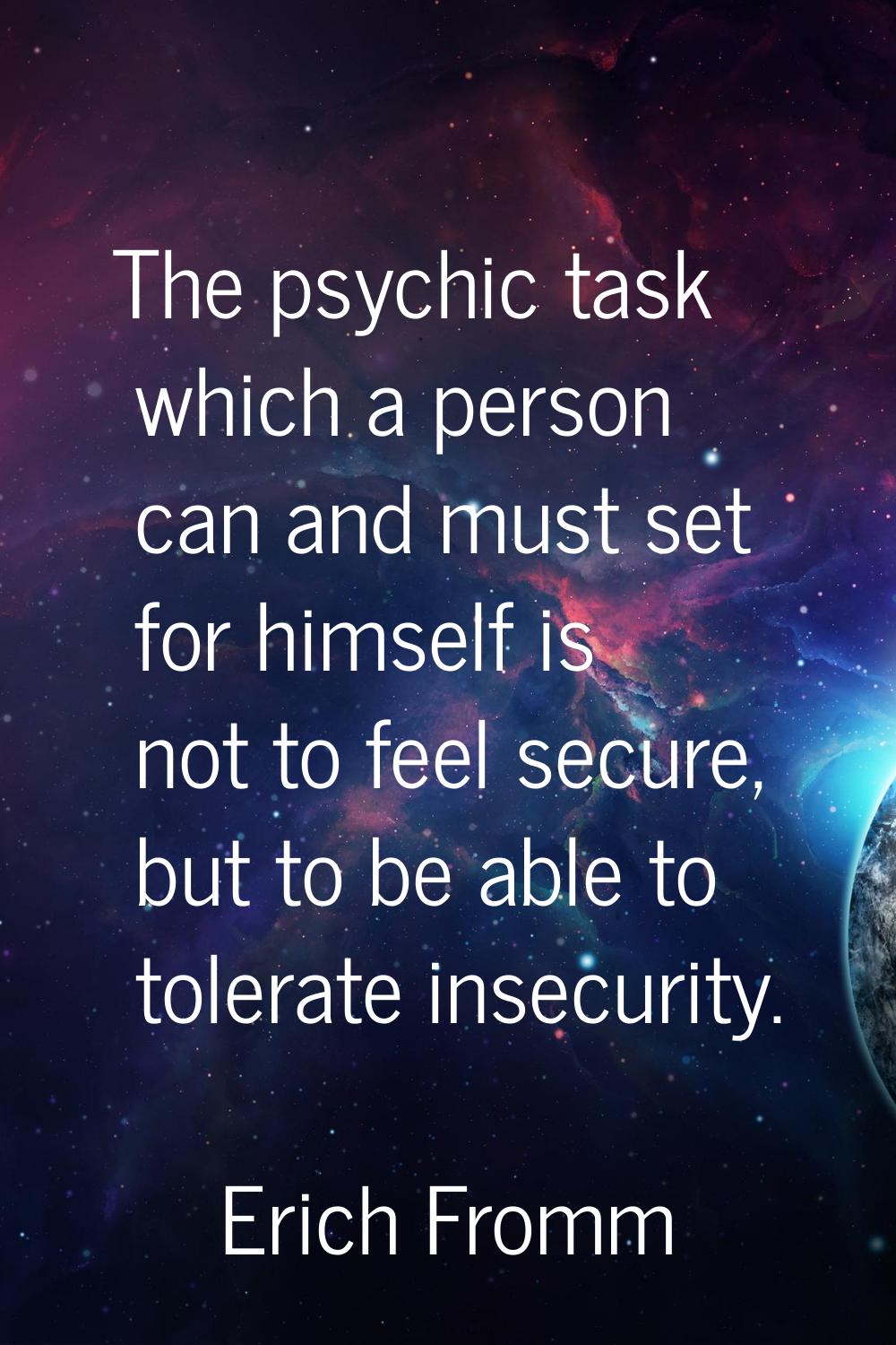 The psychic task which a person can and must set for himself is not to feel secure, but to be able 