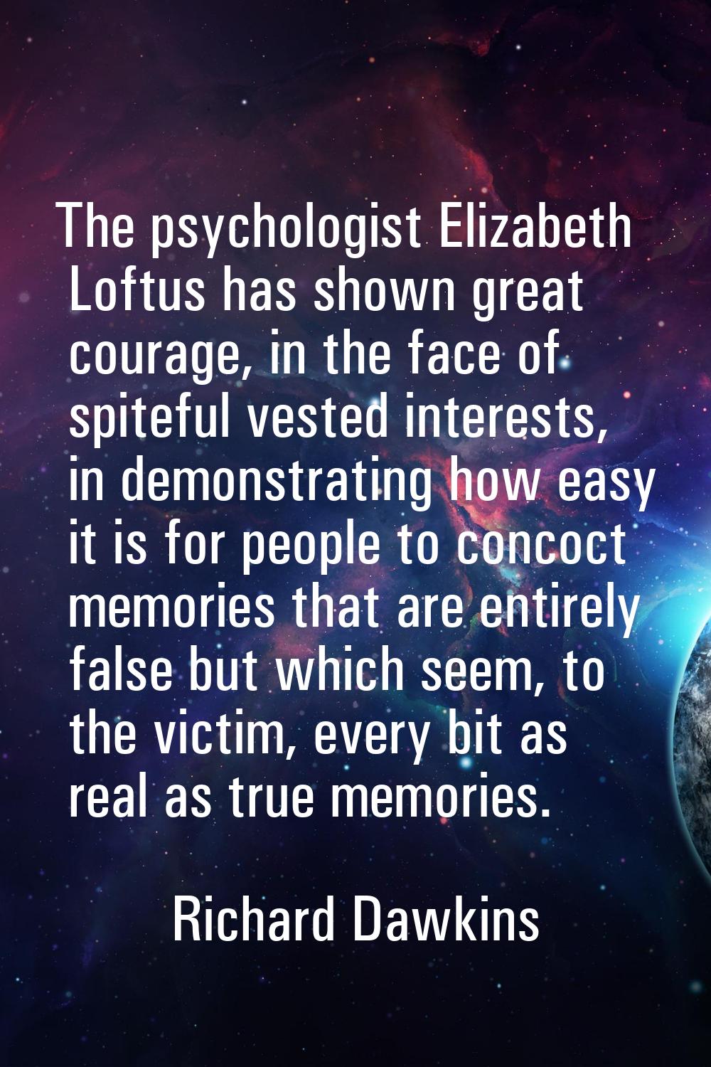 The psychologist Elizabeth Loftus has shown great courage, in the face of spiteful vested interests