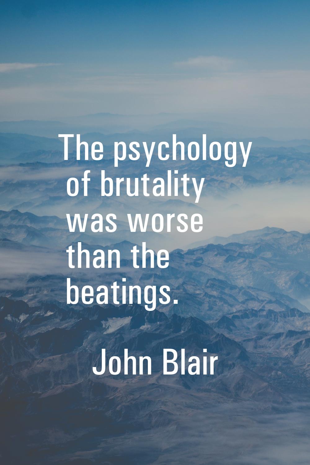 The psychology of brutality was worse than the beatings.