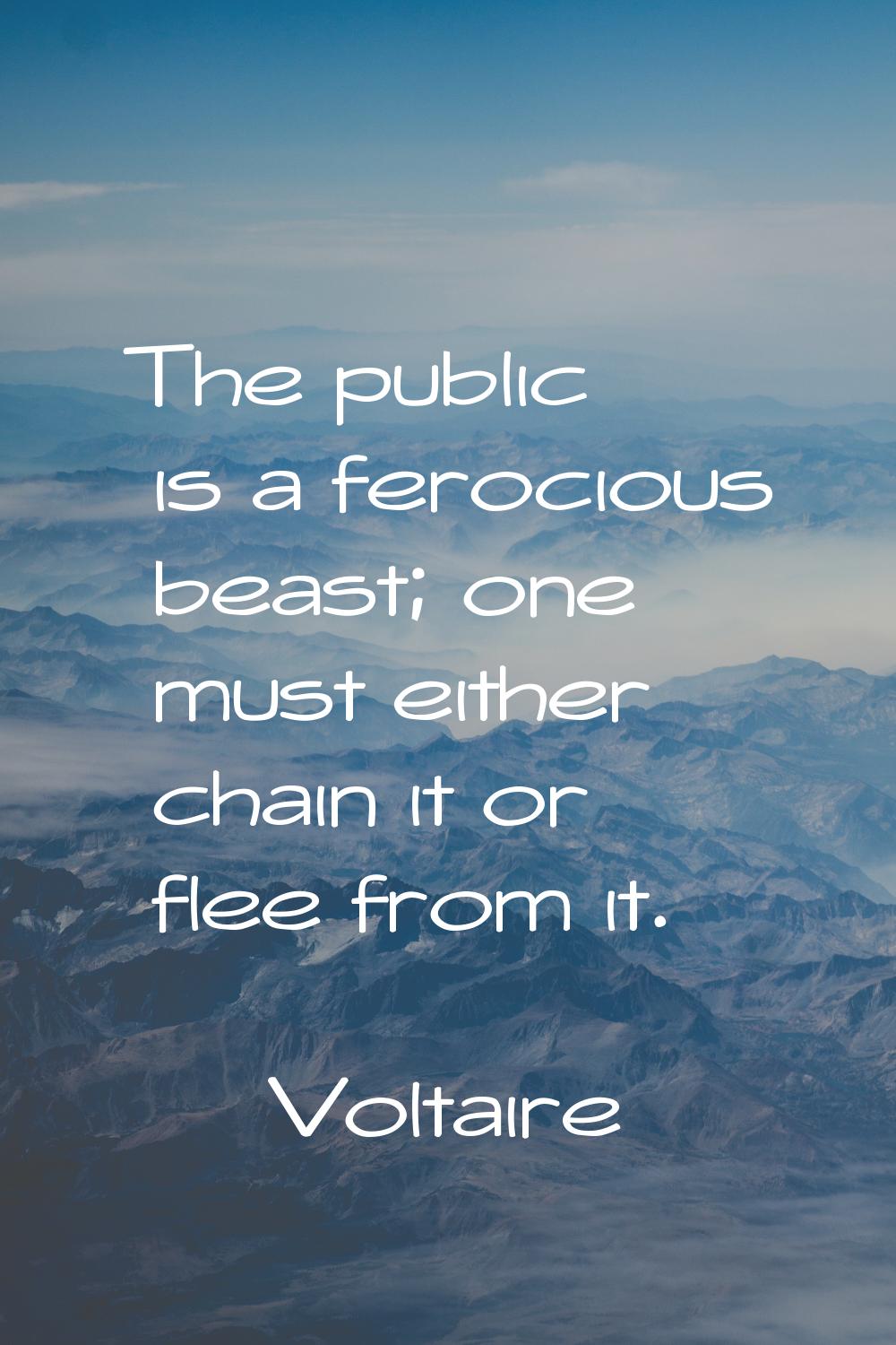 The public is a ferocious beast; one must either chain it or flee from it.