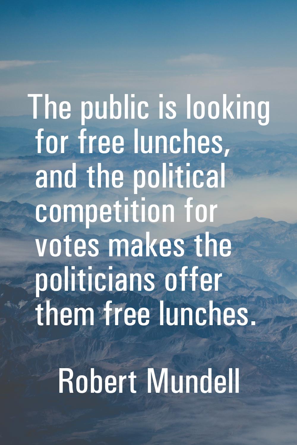 The public is looking for free lunches, and the political competition for votes makes the politicia