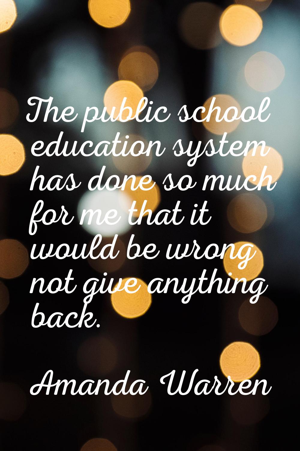 The public school education system has done so much for me that it would be wrong not give anything
