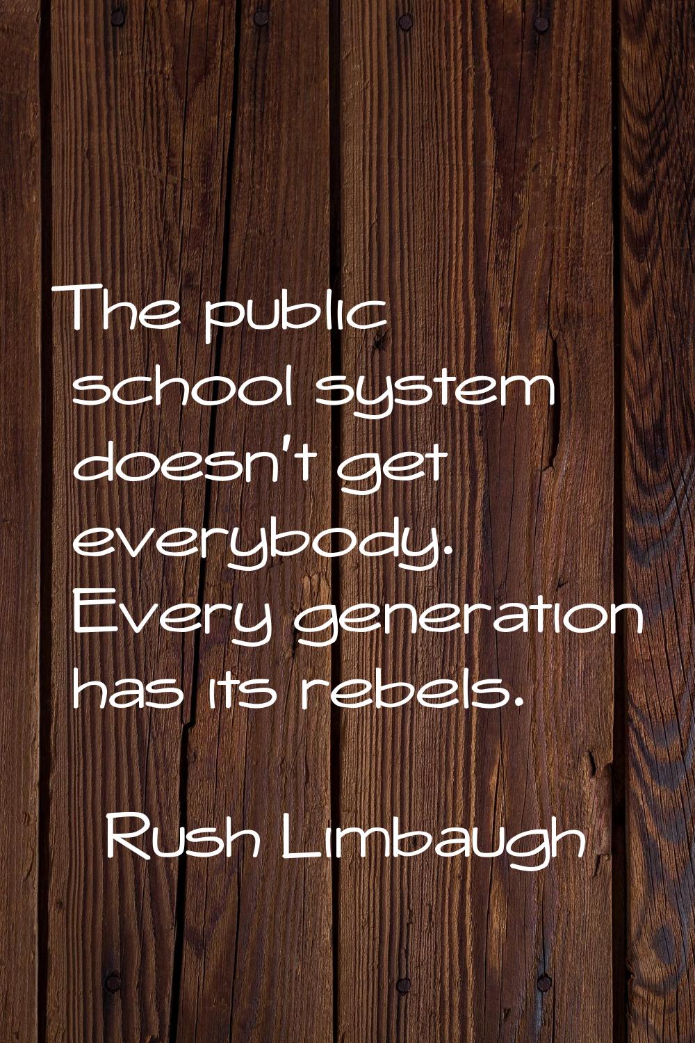 The public school system doesn't get everybody. Every generation has its rebels.