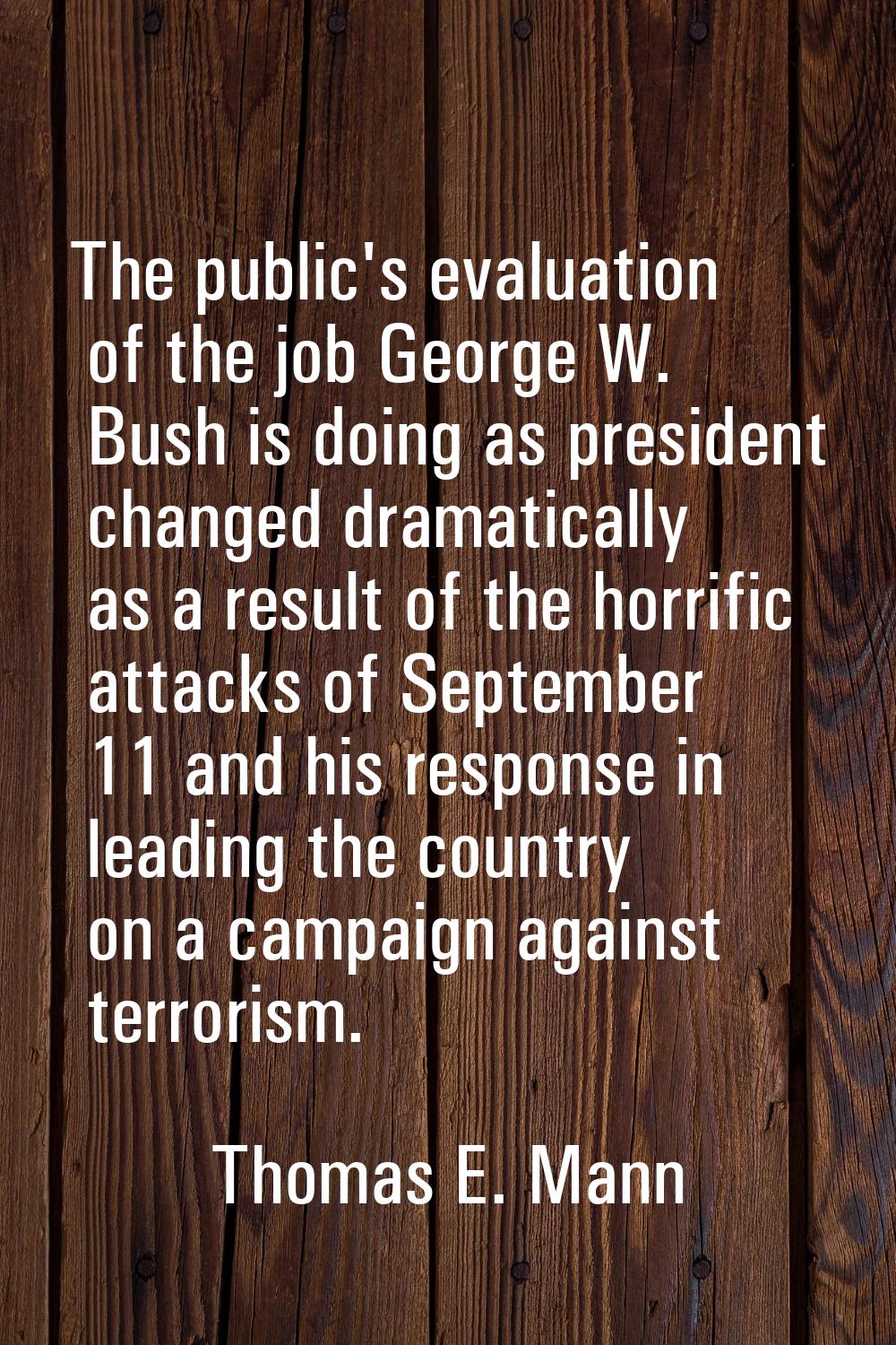 The public's evaluation of the job George W. Bush is doing as president changed dramatically as a r