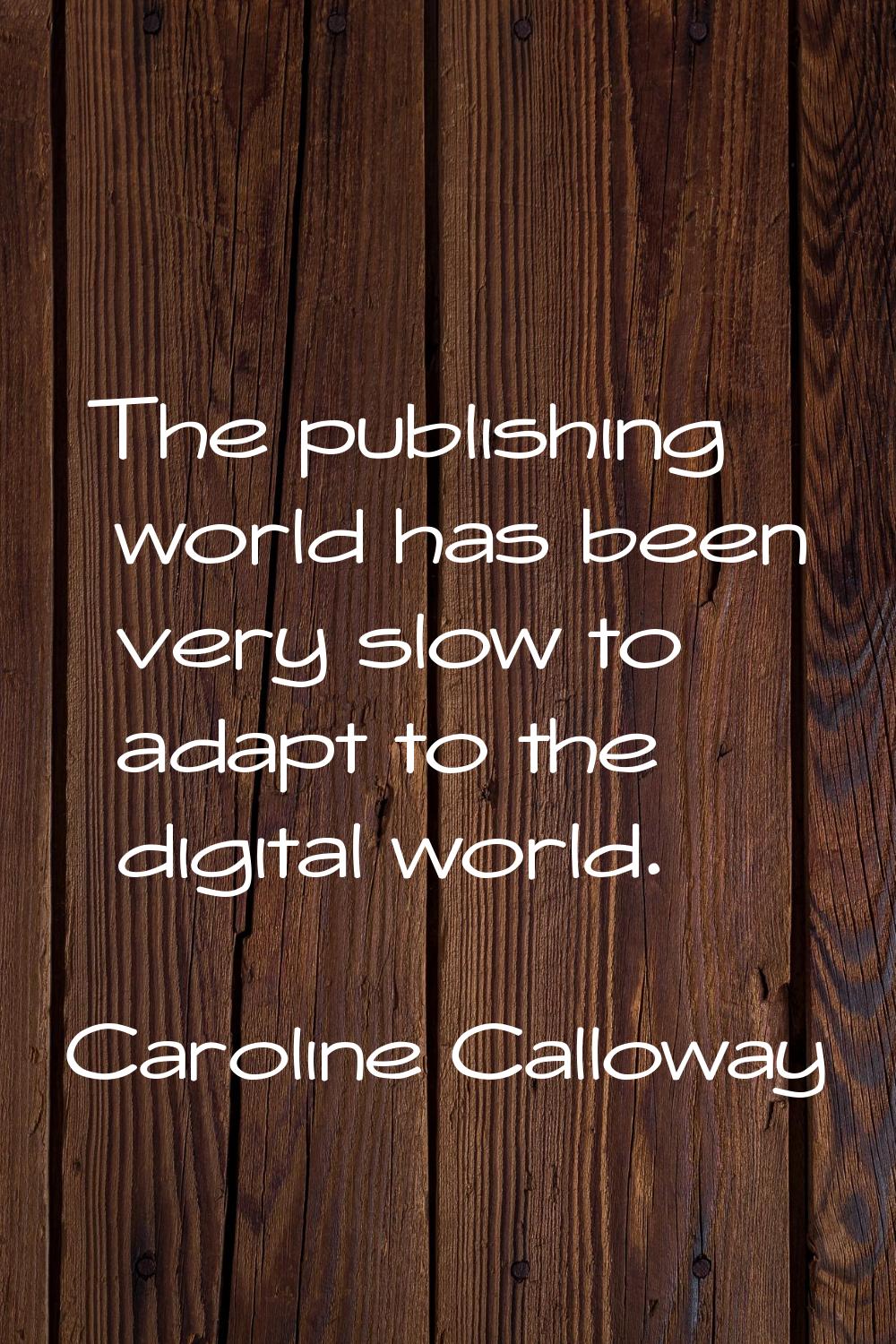 The publishing world has been very slow to adapt to the digital world.