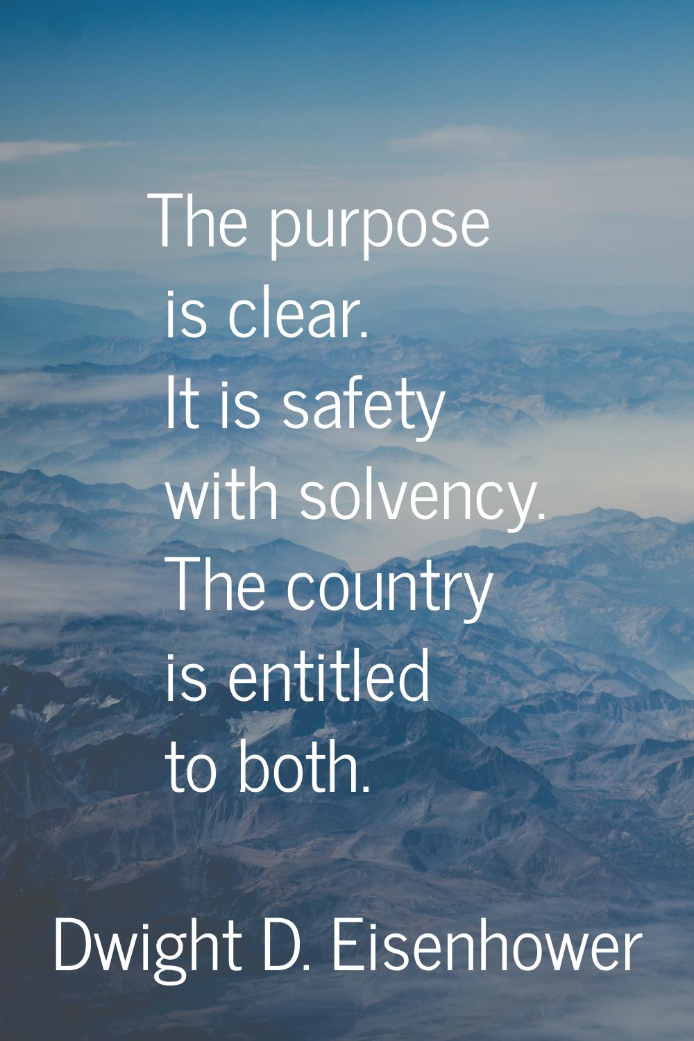 The purpose is clear. It is safety with solvency. The country is entitled to both.