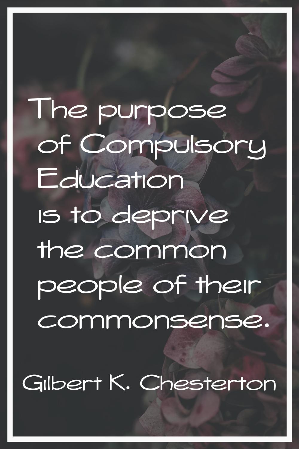 The purpose of Compulsory Education is to deprive the common people of their commonsense.