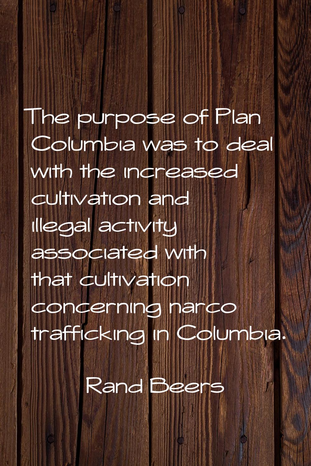 The purpose of Plan Columbia was to deal with the increased cultivation and illegal activity associ