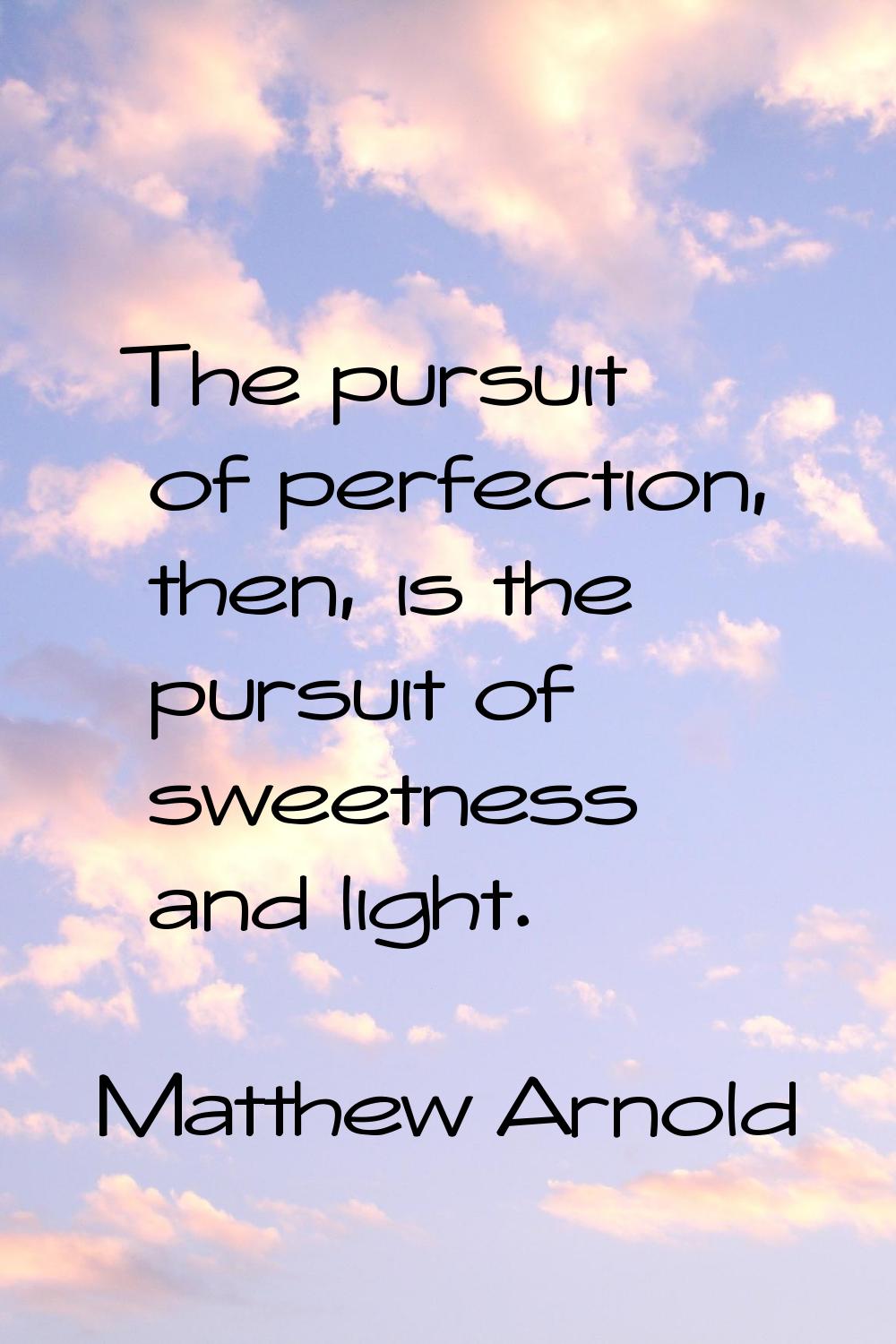 The pursuit of perfection, then, is the pursuit of sweetness and light.