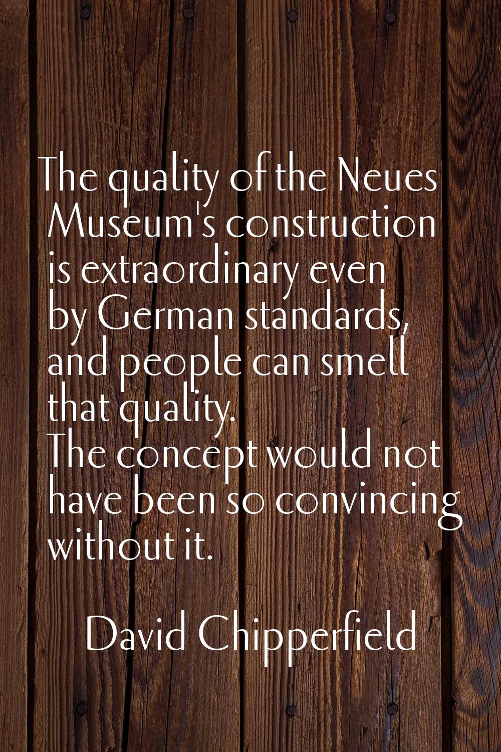 The quality of the Neues Museum's construction is extraordinary even by German standards, and peopl