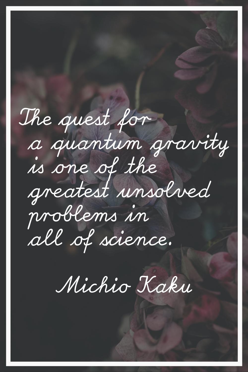 The quest for a quantum gravity is one of the greatest unsolved problems in all of science.