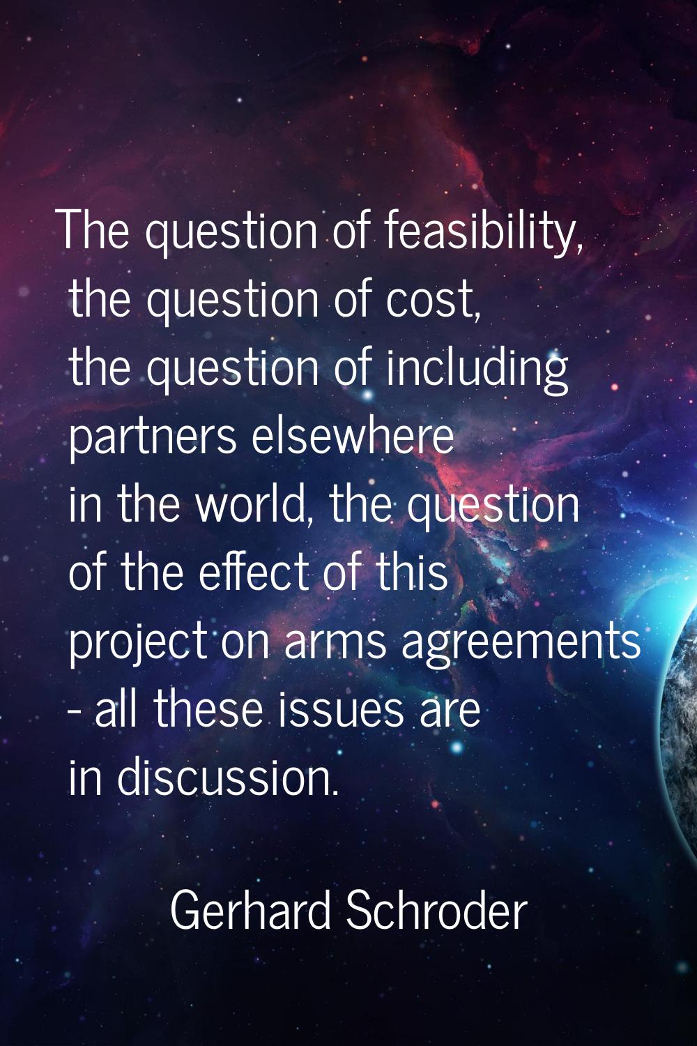 The question of feasibility, the question of cost, the question of including partners elsewhere in 