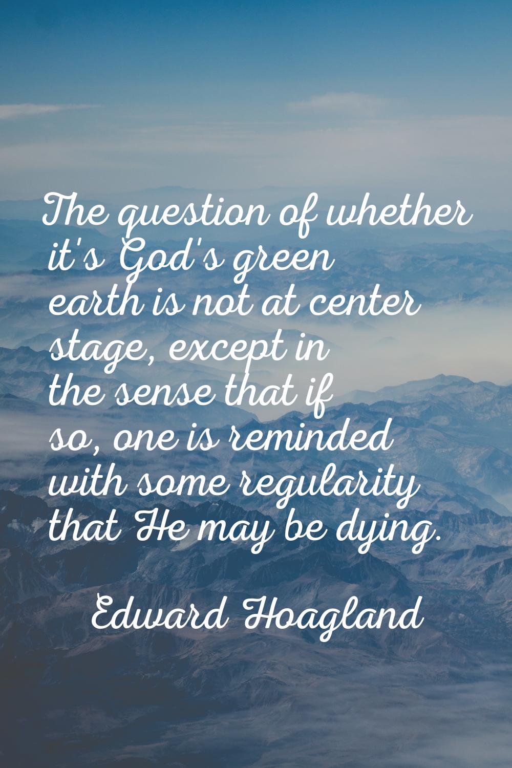 The question of whether it's God's green earth is not at center stage, except in the sense that if 