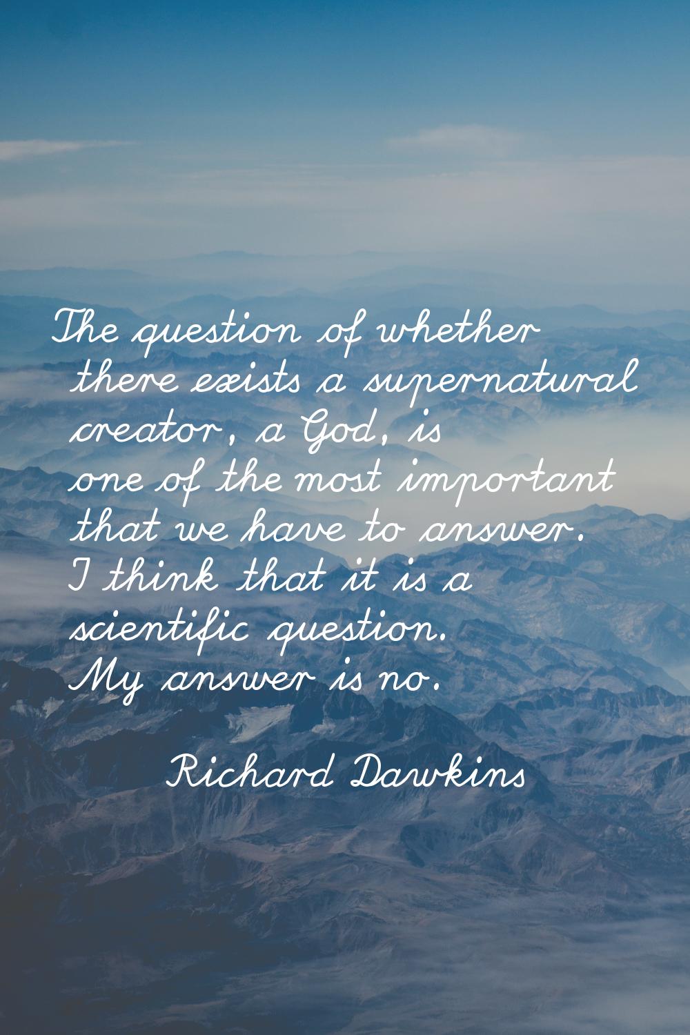 The question of whether there exists a supernatural creator, a God, is one of the most important th