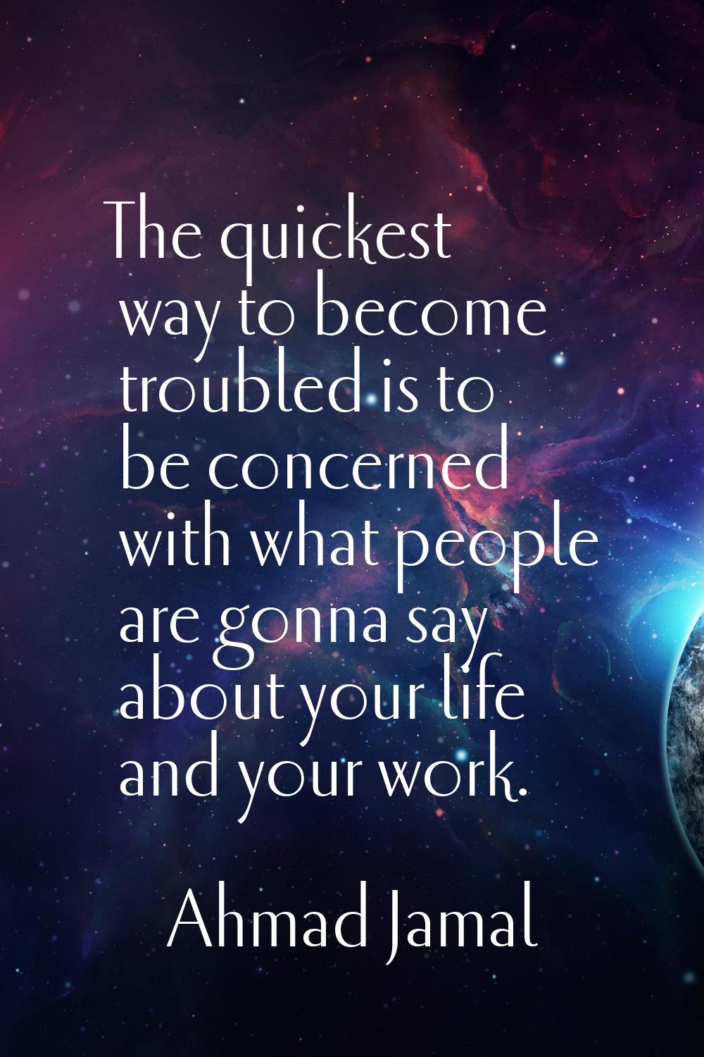 The quickest way to become troubled is to be concerned with what people are gonna say about your li