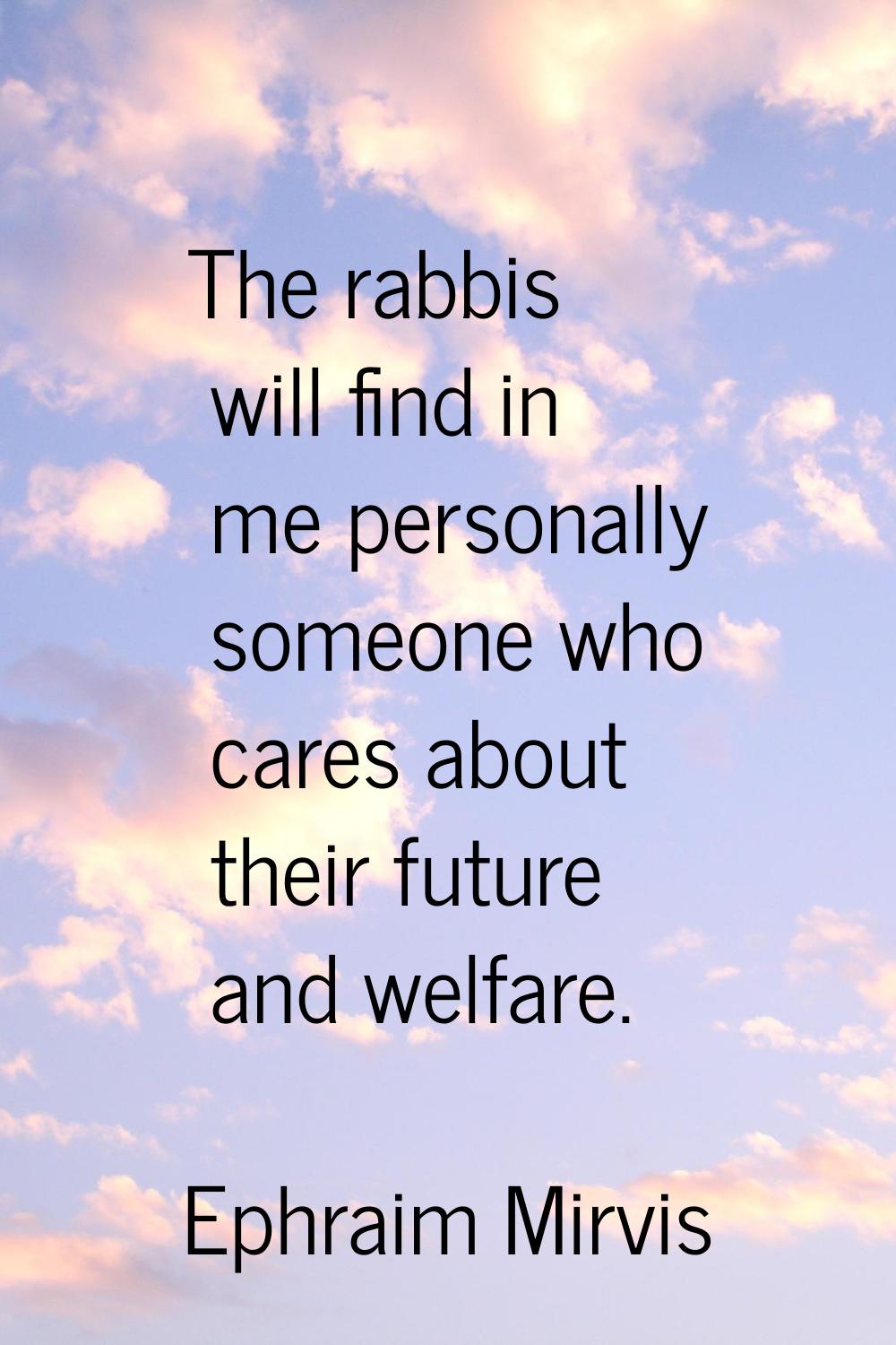 The rabbis will find in me personally someone who cares about their future and welfare.