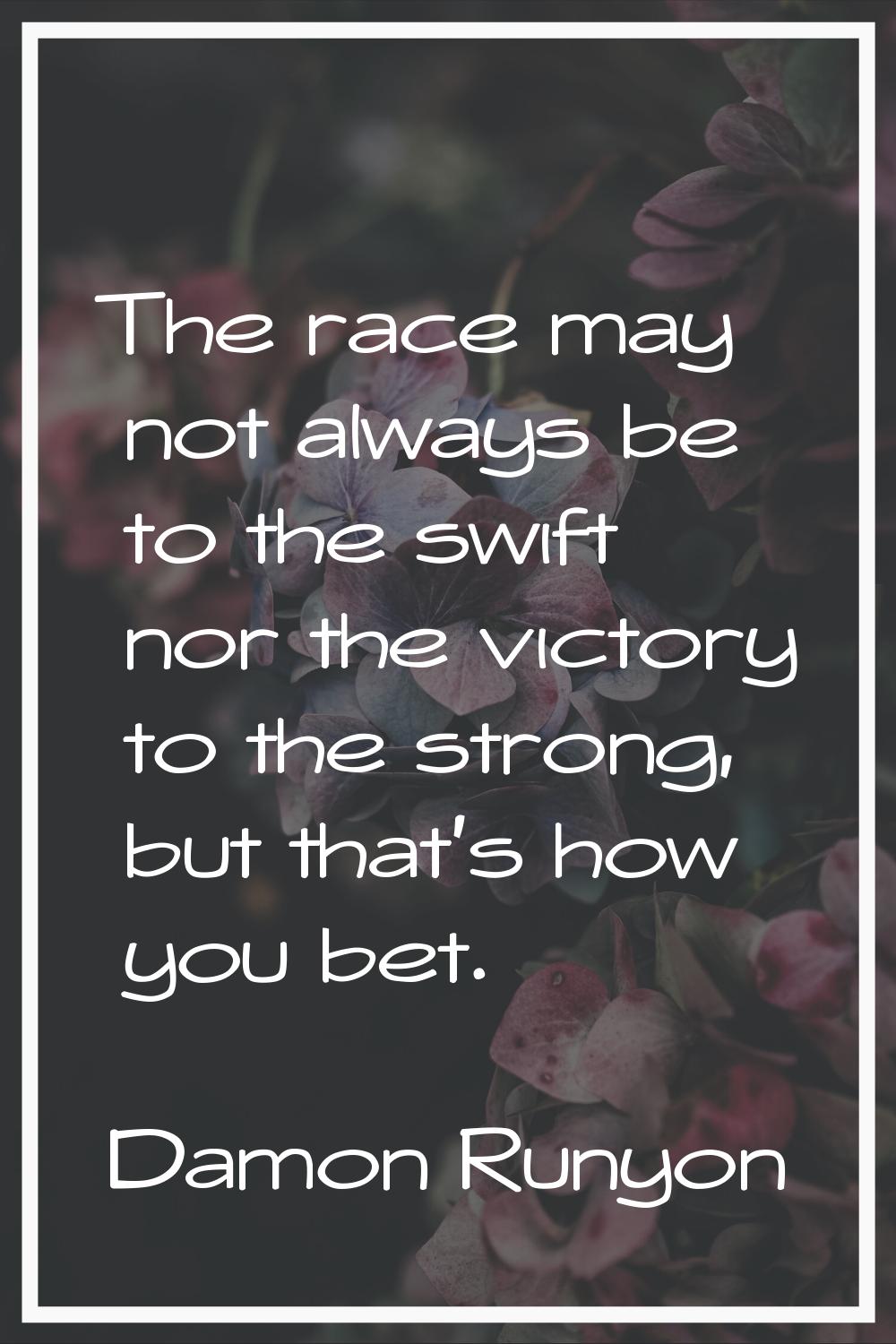 The race may not always be to the swift nor the victory to the strong, but that's how you bet.