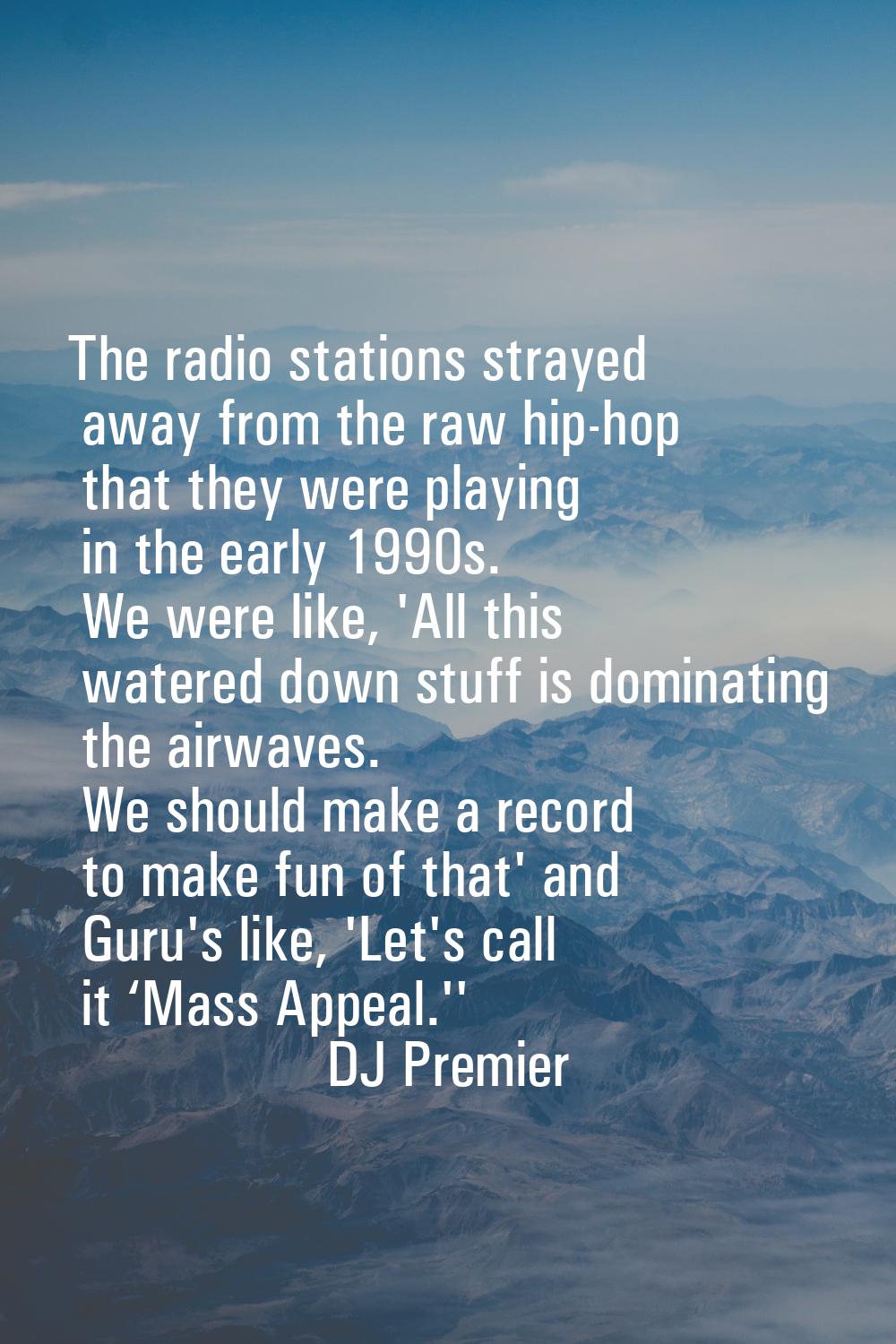The radio stations strayed away from the raw hip-hop that they were playing in the early 1990s. We 