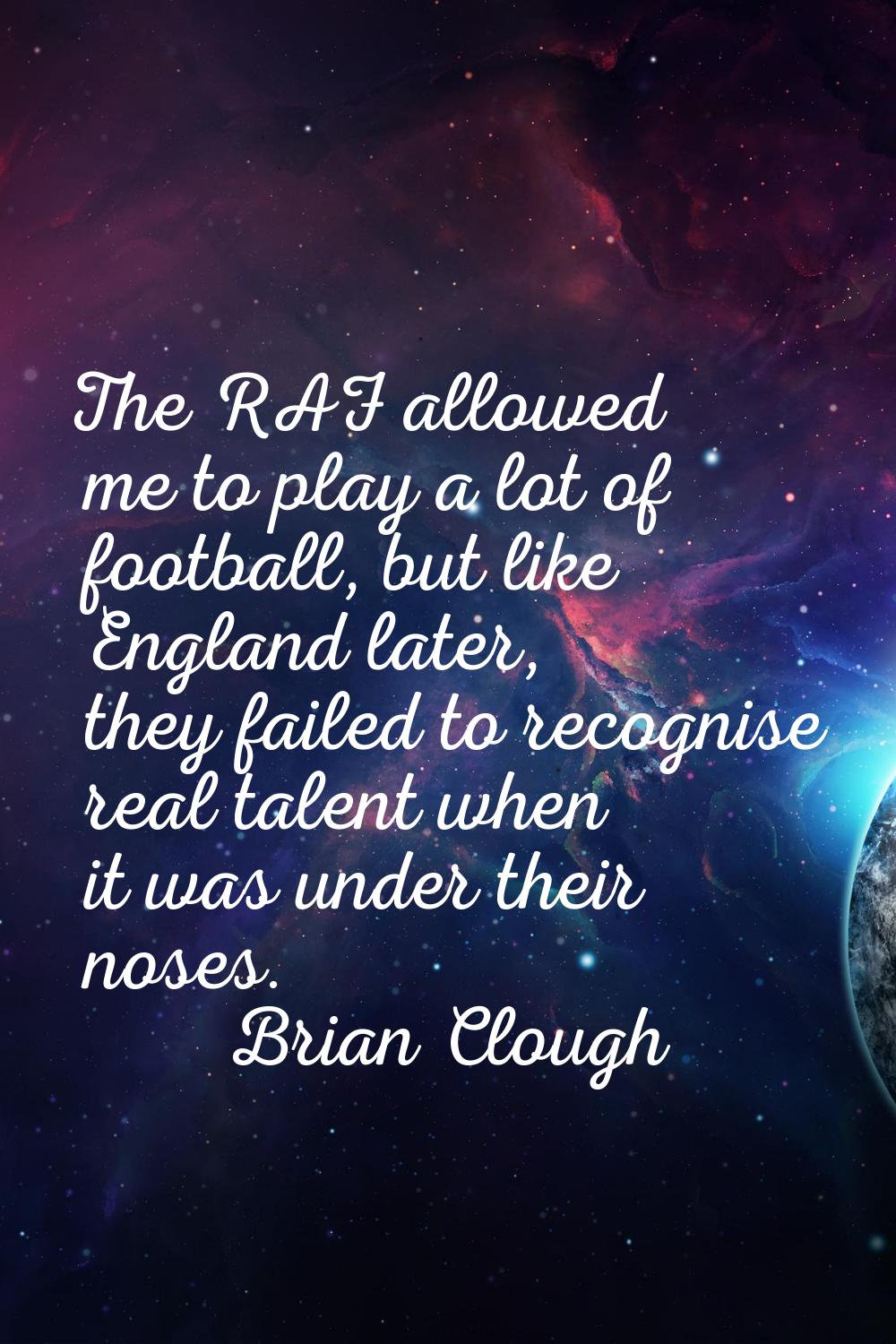 The RAF allowed me to play a lot of football, but like England later, they failed to recognise real